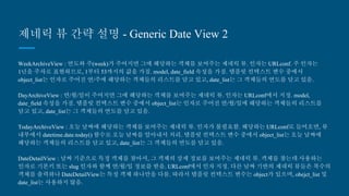 제네릭 뷰 간략 설명 - Generic Date View 2
WeekArchiveView : 연도와 주(week)가 주어지면 그에 해당하는 객체를 보여주는 제네릭 뷰. 인자는 URLconf. 주 인자는
1년을 주차로 표현하므로, 1부터 53까지의 값을 가짐. model, date_field 속성을 가짐. 템플릿 컨텍스트 변수 중에서
object_list는 인자로 주어진 연/주에 해당하는 객체들의 리스트를 담고 있고, date_list는 그 객체들의 연도를 담고 있음.
DayArchiveView : 연/월/일이 주어지면 그에 해당하는 객체를 보여주는 제네릭 뷰. 인자는 URLconf에서 지정. model,
date_field 속성을 가짐. 템플릿 컨텍스트 변수 중에서 object_list는 인자로 주어진 연/월/일에 해당하는 객체들의 리스트
를 담고 있고, date_list는 그 객체들의 연도를 담고 있음.
TodayArchiveView : 오늘 날짜에 해당하는 객체를 보여주는 제네릭 뷰. 인자가 불필요함. 해당하는 URLconf로 들어오면,
뷰 내부에서 datetime.date.today() 함수로 오늘 날짜를 알아내서 처리. 템플릿 컨텍스트 변수 중에서 object_list는 오늘
날짜에 해당하는 객체들의 리스트를 담고 있고, date_list는 그 객체들의 연도를 담고 있음.
DateDetailView : 날짜 기준으로 특정 객체를 찾아서, 그 객체의 상세 정보를 보여주는 제네릭 뷰. 객체를 찾는데 사용하
는 인자로 기본키 또는 slug 인자와 함께 연/월/일 정보를 받음. URLconf에서 인자 지정. 다른 날짜 기반의 제네릭 뷰들
은 복수의 객체를 출력하나 DateDetailView는 특정 객체 하나만을 다룸. 따라서 템플릿 컨텍스트 변수는 object가 있으
며, obejct_list 및 date_list는 사용하지 않음.
 