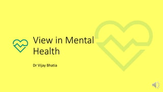 View in Mental
Health
Dr Vijay Bhatia
 