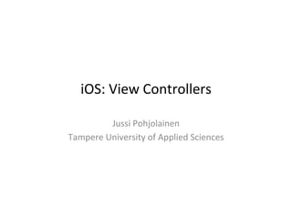 iOS:	
  View	
  Controllers	
  

            Jussi	
  Pohjolainen	
  
Tampere	
  University	
  of	
  Applied	
  Sciences	
  
 