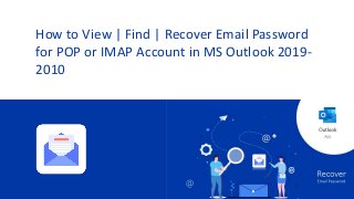 How to View | Find | Recover Email Password
for POP or IMAP Account in MS Outlook 2019-
2010
 