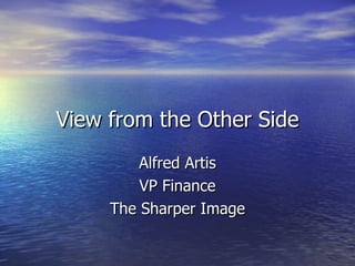 View from the Other Side Alfred Artis VP Finance The Sharper Image 