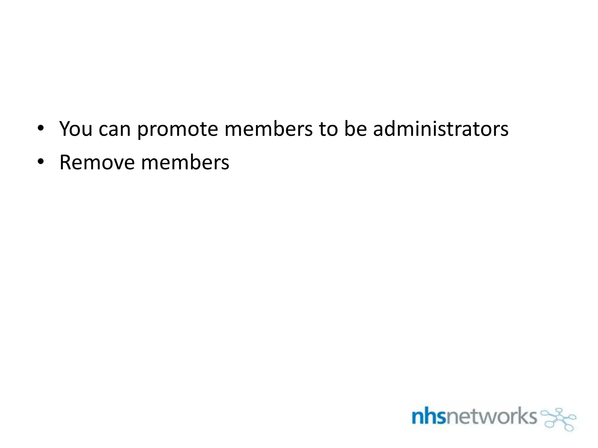 • You can promote members to be administrators
• Remove members