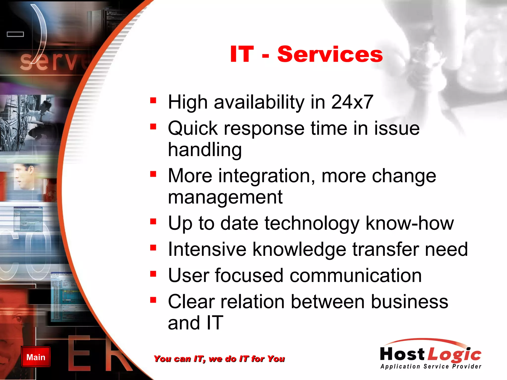 IT - Services High availability in 24x7 Quick response time in issue handling More integration, more change management Up to date technology know-how Intensive knowledge transfer need User focused communication Clear relation between business and IT 