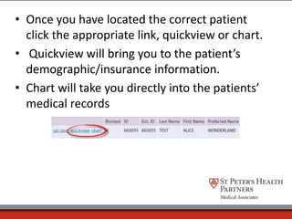 • Once you have located the correct patient
click the appropriate link, quickview or chart.
• Quickview will bring you to the patient’s
demographic/insurance information.
• Chart will take you directly into the patients’
medical records
 