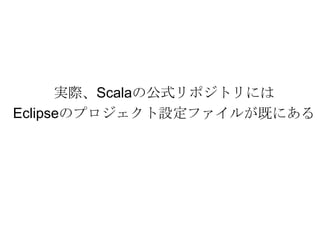 実際、Scalaの公式リポジトリにはEclipseのプロジェクト設定ファイルが既にある