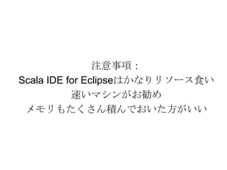 注意事項：Scala IDE for Eclipseはかなりリソース食い速いマシンがお勧めメモリもたくさん積んでおいた方がいい