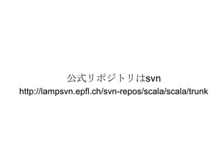 公式リポジトリはsvnhttp://lampsvn.epfl.ch/svn-repos/scala/scala/trunk