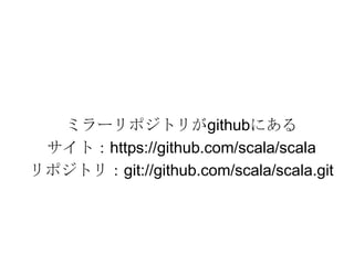 ミラーリポジトリがgithubにあるサイト：https://github.com/scala/scalaリポジトリ：git://github.com/scala/scala.git