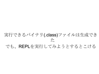 実行できるバイナリ(.class)ファイルは生成できたでも、REPLを実行してみようとするとこける