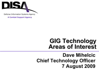 Dave Mihelcic Chief Technology Officer 7 August 2009 GIG Technology Areas of Interest A Combat Support Agency Defense Information Systems Agency 