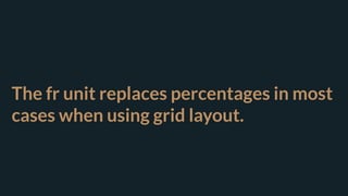 The fr unit replaces percentages in most
cases when using grid layout.
 