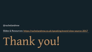 Thank you!
@rachelandrew 
Slides & Resources: https://rachelandrew.co.uk/speaking/event/view-source-2017
 