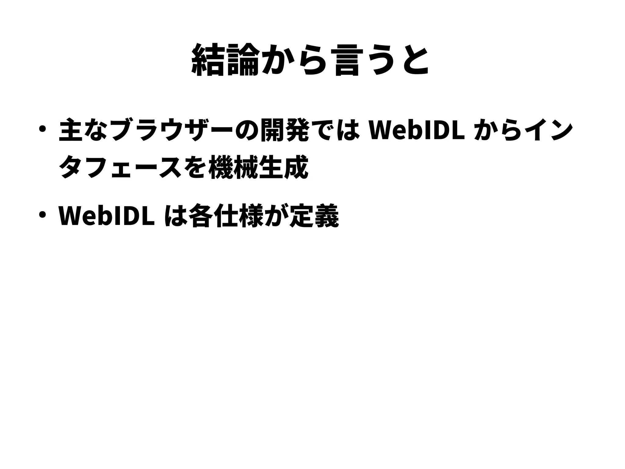 結論から言うと
●
主なブラウザーの開発では WebIDL からイン
タフェースを機械生成
●
WebIDL は各仕様が定義
 