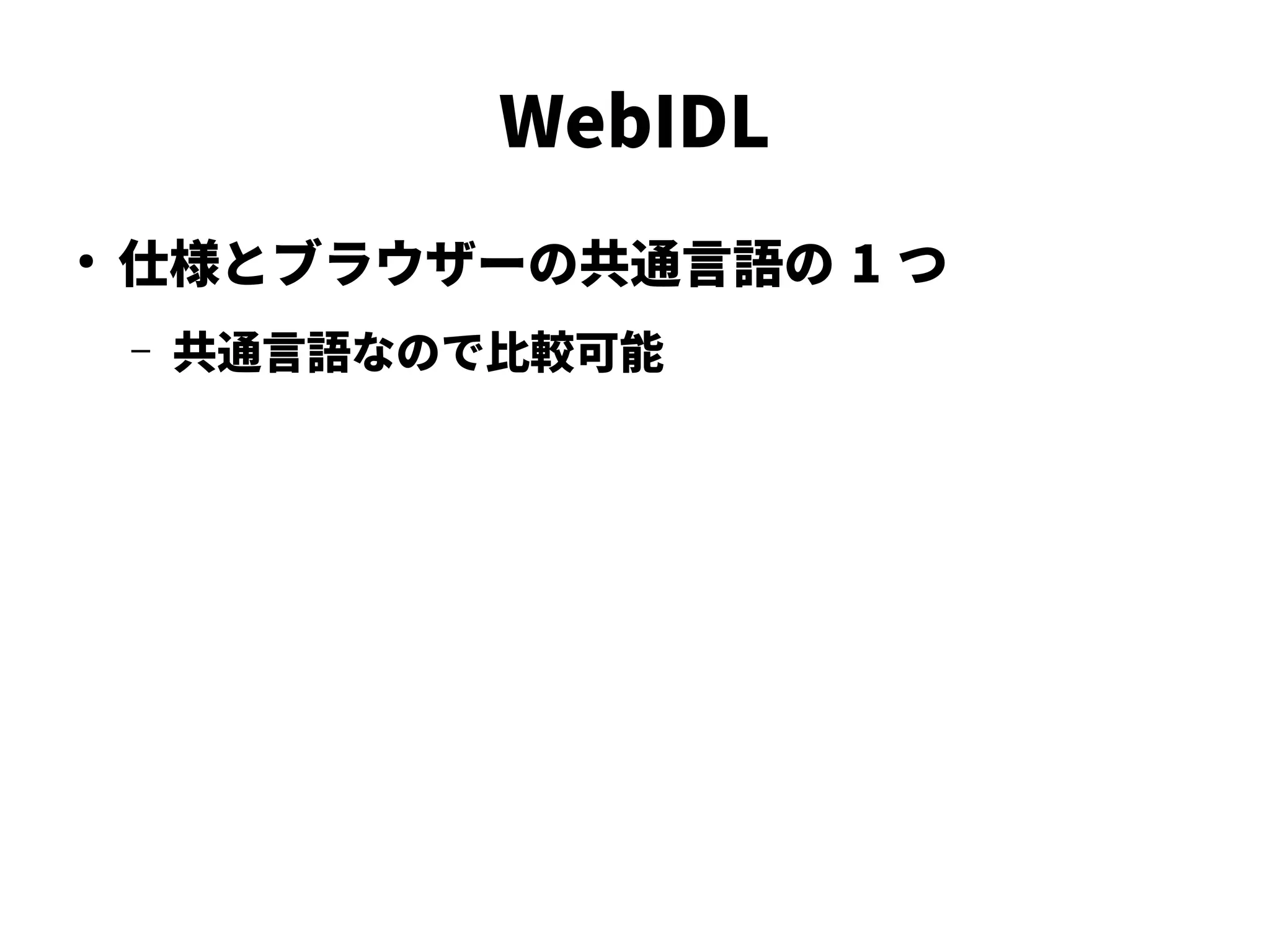 WebIDL
●
仕様とブラウザーの共通言語の 1 つ
– 共通言語なので比較可能
 