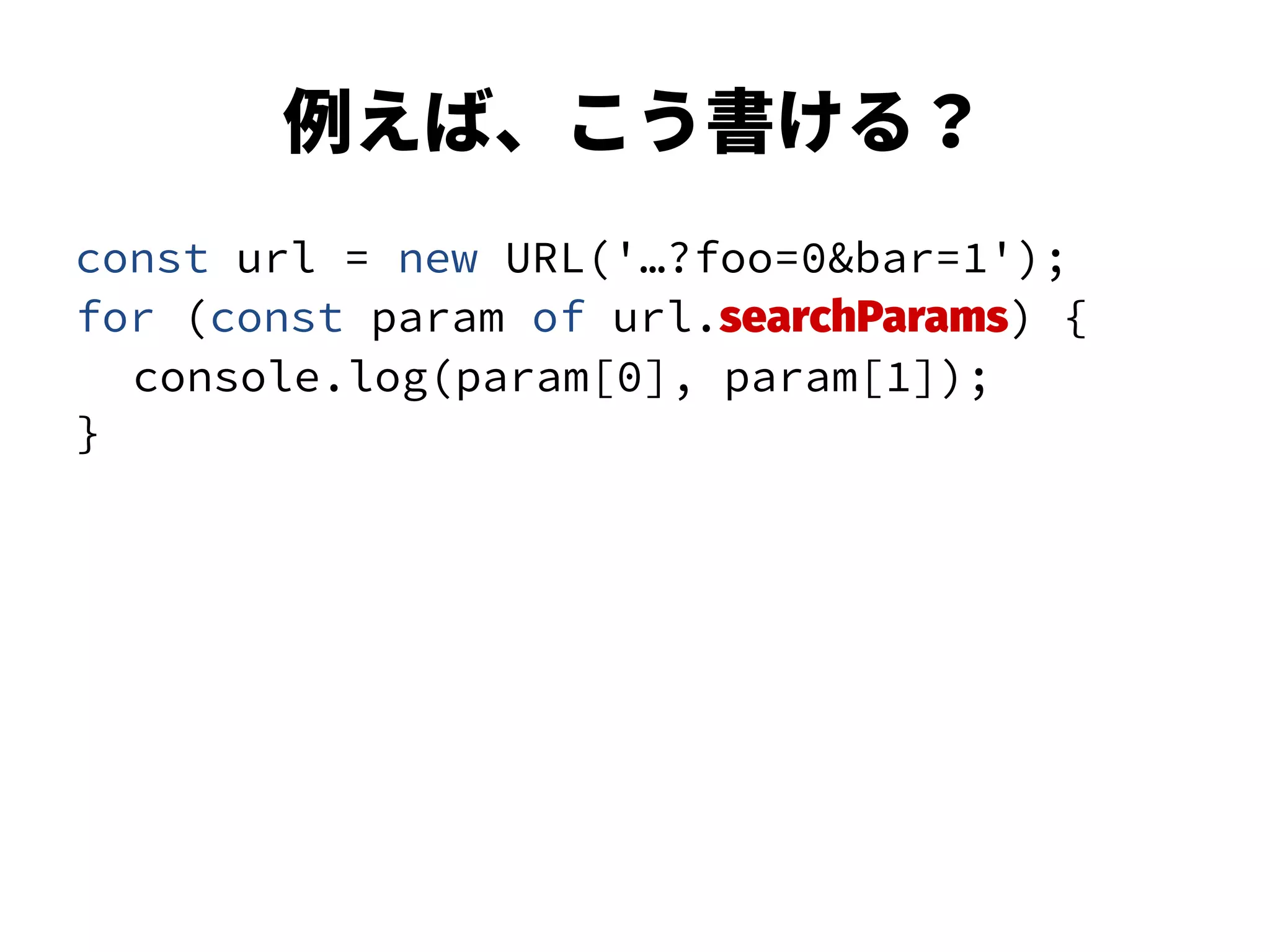例えば、こう書ける？
const url = new URL('…?foo=0&bar=1');
for (const param of url.searchParams) {
console.log(param[0], param[1]);
}
 