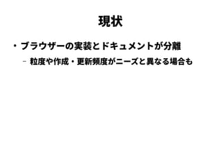 現状
●
ブラウザーの実装とドキュメントが分離
– 粒度や作成・更新頻度がニーズと異なる場合も
 