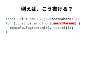 例えば、こう書ける？
const url = new URL('…?foo=0&bar=1');
for (const param of url.searchParams) {
console.log(param[0], param[1]);
}
 