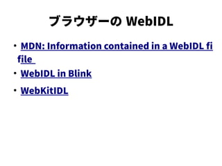 ブラウザーの WebIDL
●
MDN: Information contained in a WebIDL f
fle
●
WebIDL in Blink
●
WebKitIDL
 
