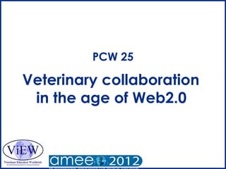 PCW 25

Veterinary collaboration
 in the age of Web2.0
 