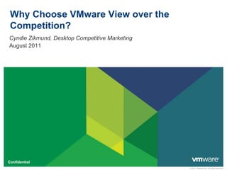 © 2011 VMware Inc. All rights reserved
Confidential
Why Choose VMware View over the
Competition?
Cyndie Zikmund, Desktop Competitive Marketing
August 2011
 