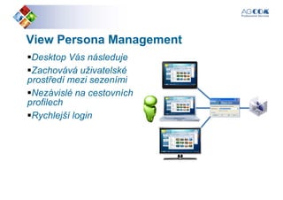 ViewView Persona ManagementPersona Management
Desktop Vás následuje
Zachovává uživatelskéZachovává uživatelské
prostředí mezi sezeními
Nezávislé na cestovních
profilech
Rychlejší login
 