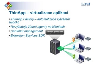 ThinAppThinApp –– virtualizacevirtualizace aplikacíaplikací
ThinApp Factory – automatizace vytváření
balíčkůbalíčků
Nevyžaduje žádné agenty na klientech
Centrální management
Extension Services SDK
 