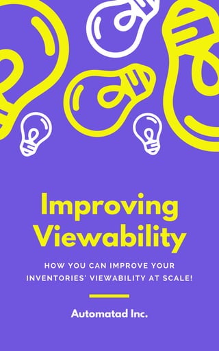 Improving
Viewability
HOW YOU CAN IMPROVE YOUR
INVENTORIES' VIEWABILITY AT SCALE!
Automatad Inc.
 