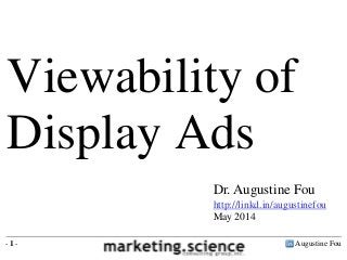Augustine Fou- 1 -
Dr. Augustine Fou
http://linkd.in/augustinefou
May 2014
Viewability of
Display Ads
 