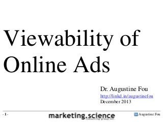 Viewability of
Online Ads
Dr. Augustine Fou
http://linkd.in/augustinefou
December 2013
-1-

Augustine Fou

 