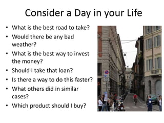 Consider a Day in your Life
• What is the best road to take?
• Would there be any bad
weather?
• What is the best way to i...