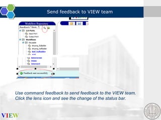 Send feedback to VIEW team

Use command feedback to send feedback to the VIEW team.
Click the lens icon and see the change of the status bar.

 