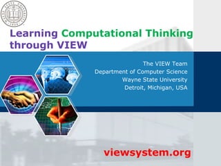 Learning Computational Thinking
through VIEW
The VIEW Team
Department of Computer Science
Wayne State University
Detroit, Michigan, USA

viewsystem.org

 