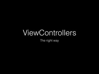 ViewControllers
The right way
 