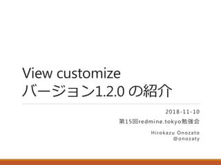 View customize
バージョン1.2.0 の紹介
2018-11-10
第15回redmine.tokyo勉強会
Hirokazu Onozato
@onozaty
 