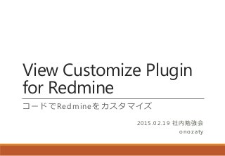 View Customize Plugin
for Redmine
コードでRedmineをカスタマイズ
2015.02.19 社内勉強会
onozaty
 