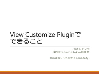 View Customize Pluginで
できること
2015-11-28
第9回redmine.tokyo勉強会
Hirokazu Onozato (onozaty)
 
