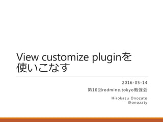 View customize pluginを
使いこなす
2016-05-14
第10回redmine.tokyo勉強会
Hirokazu Onozato
@onozaty
 
