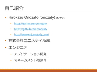 自己紹介
• Hirokazu Onozato (onozaty) オノザティ
• https://twitter.com/onozaty
• https://github.com/onozaty
• http://www.enjoyxstudy.com/
• 株式会社ユニスティ所属
• エンジニア
• アプリケーション開発
• マネージメントも少々
 