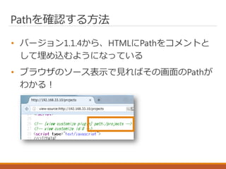 Pathを確認する方法
• バージョン1.1.4から、HTMLにPathをコメントと
して埋め込むようになっている
• ブラウザのソース表示で見ればその画面のPathが
わかる！
 