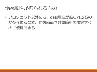 class属性が振られるもの
• プロジェクト以外にも、class属性が振られるもの
が多々あるので、対象画面や対象箇所を限定する
のに使用できる
 