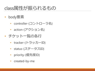 class属性が振られるもの
• body要素
• controller-{コントローラ名}
• action-{アクション名}
• チケット一覧の各行
• tracker-{トラッカーID}
• status-{ステータスID}
• priority-{優先度ID}
• created-by-me
 