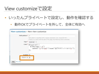 View customizeで設定
• いったんプライベートで設定し、動作を確認する
• 動作OKでプライベートを外して、全体に有効へ
 