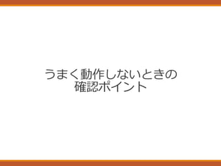 うまく動作しないときの
確認ポイント
 