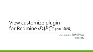 View customize plugin
for Redmine の紹介 (2019年版)
2019.3.15 社内勉強会
onozaty
 