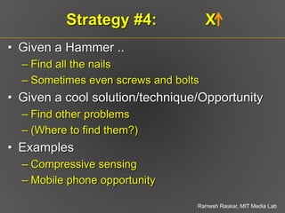 Strategy #5:             X
• Given a nail,
  – Find all hammers
  – Sometimes even screwdrivers/pliers may work
• Given a ...
