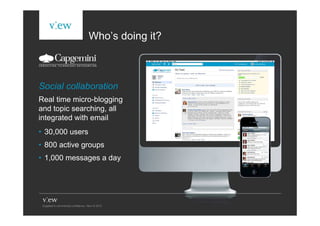 Who’s doing it?



Social collaboration
Real time micro-blogging
and topic searching, all
integrated with email
• 30,000 users
• 800 active groups
• 1,000 messages a day
 