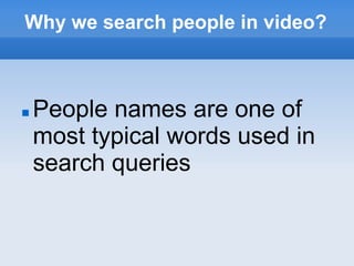 Why we search people in video?



   People names are one of
    most typical words used in
    search queries
 