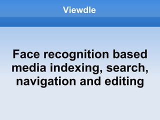 Viewdle




Face recognition based
media indexing, search,
navigation and editing
 