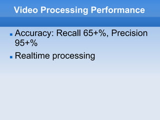 Video Processing Performance

 Accuracy: Recall 65+%, Precision
  95+%
 Realtime processing
 