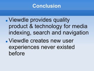Conclusion

 Viewdle provides quality
  product & technology for media
  indexing, search and navigation
 Viewdle creates new user

  experiences never existed
  before
 